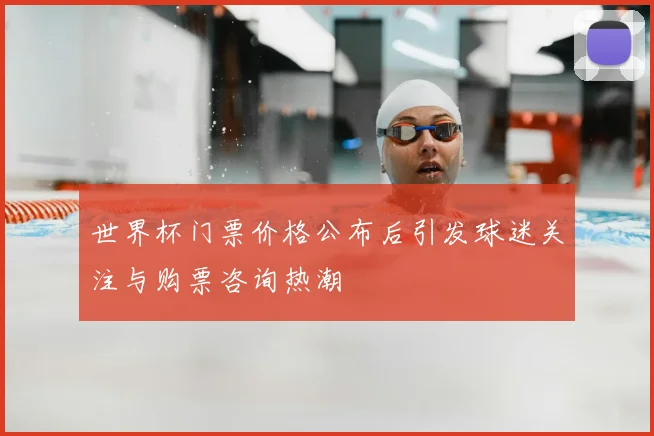 世界杯门票价格公布后引发球迷关注与购票咨询热潮