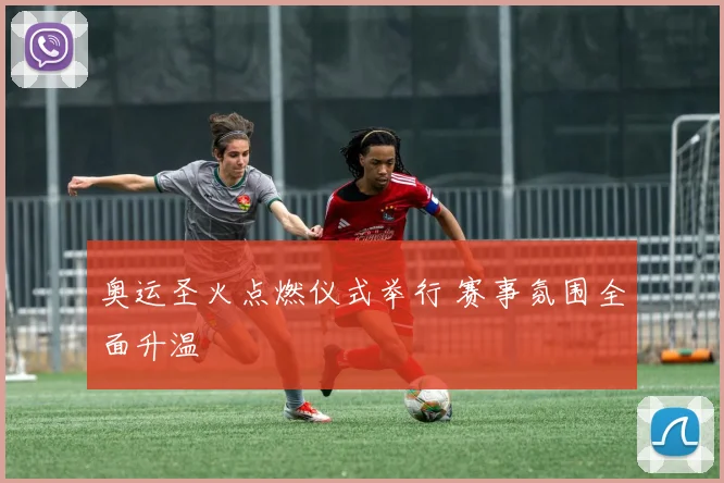 奥运圣火点燃仪式举行 赛事氛围全面升温