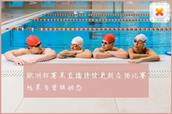 欧洲杯赛果直播持续更新各场比赛结果与晋级动态