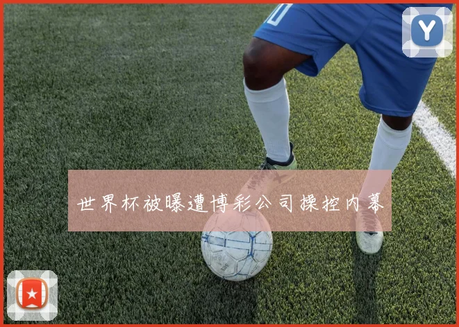 世界杯被曝遭博彩公司操控内幕