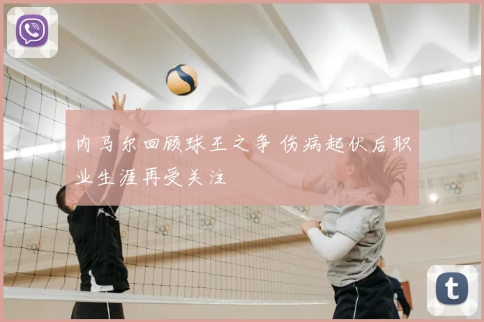 内马尔回顾球王之争 伤病起伏后职业生涯再受关注