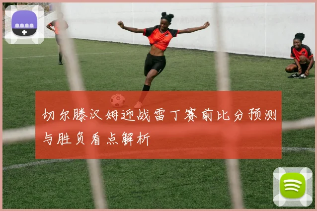 切尔滕汉姆迎战雷丁赛前比分预测与胜负看点解析