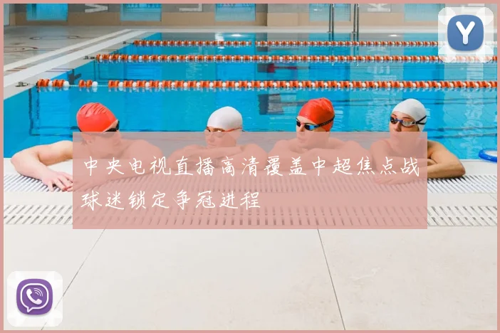 中央电视直播高清覆盖中超焦点战球迷锁定争冠进程