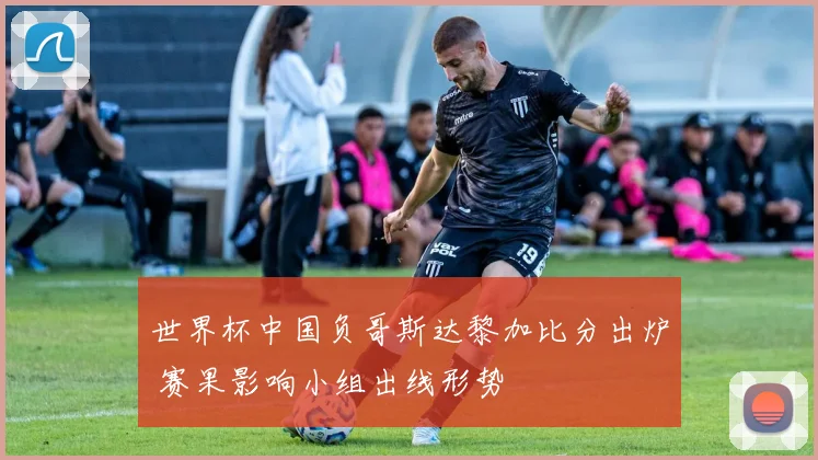 世界杯中国负哥斯达黎加比分出炉 赛果影响小组出线形势