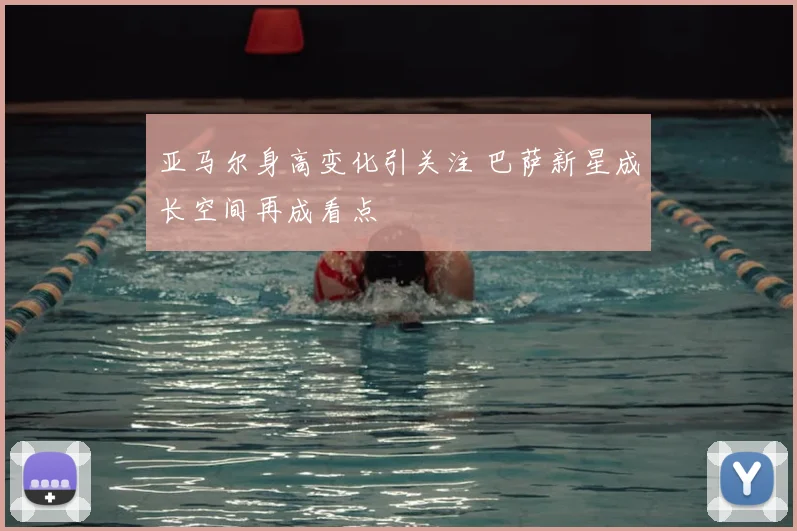 亚马尔身高变化引关注 巴萨新星成长空间再成看点