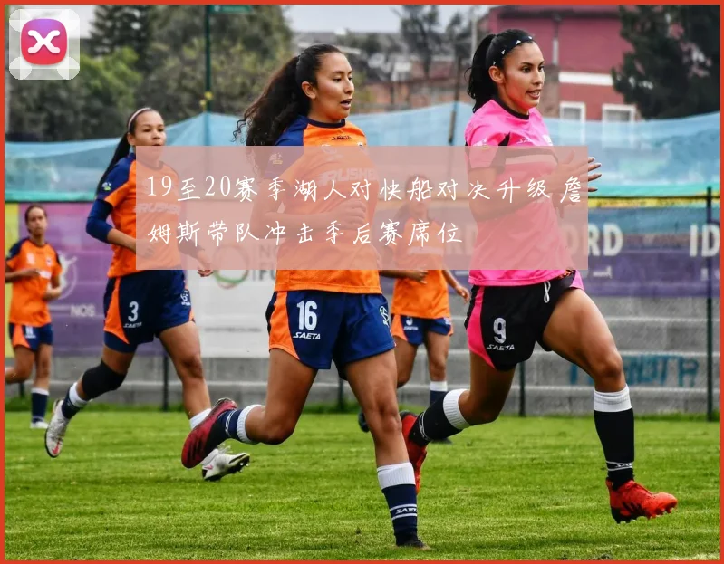 19至20赛季湖人对快船对决升级 詹姆斯带队冲击季后赛席位