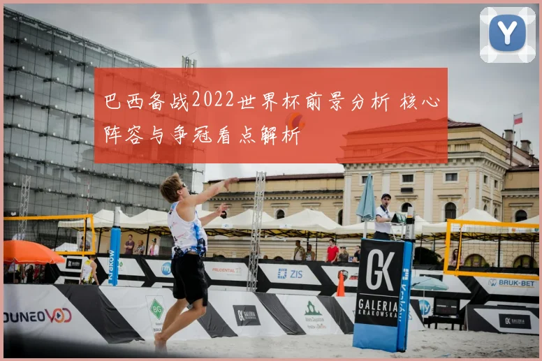 巴西备战2022世界杯前景分析 核心阵容与争冠看点解析