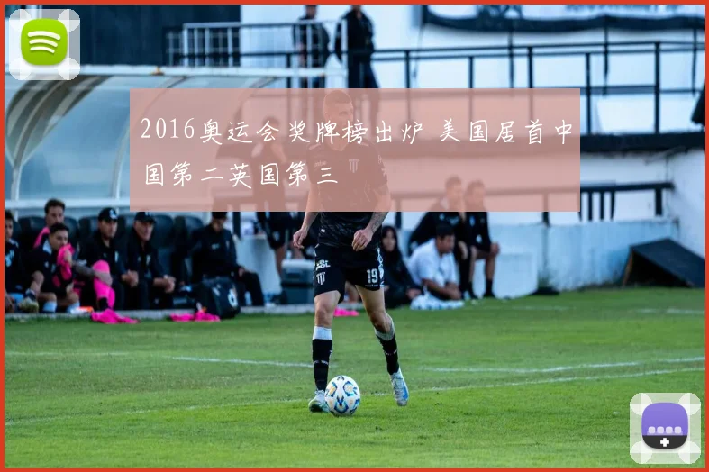 2016奥运会奖牌榜出炉 美国居首中国第二英国第三