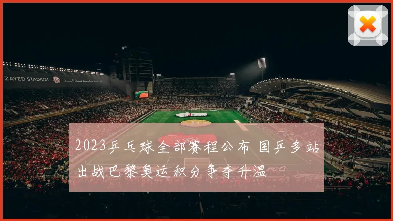 2023乒乓球全部赛程公布 国乒多站出战巴黎奥运积分争夺升温