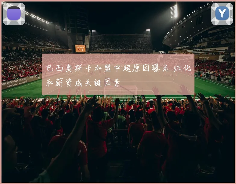 巴西奥斯卡加盟中超原因曝光 归化和薪资成关键因素