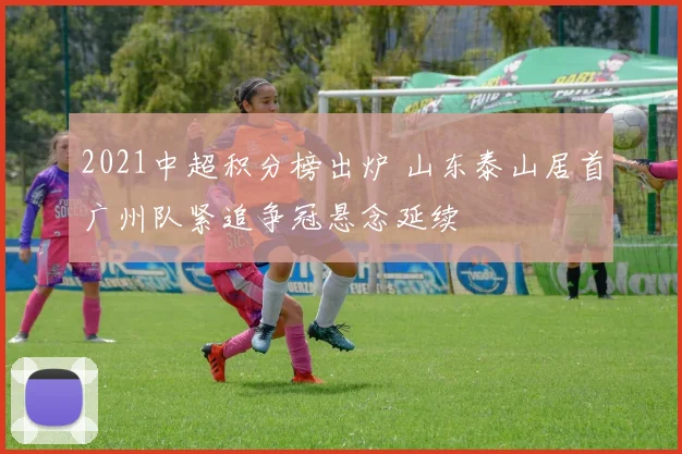 2021中超积分榜出炉 山东泰山居首广州队紧追争冠悬念延续