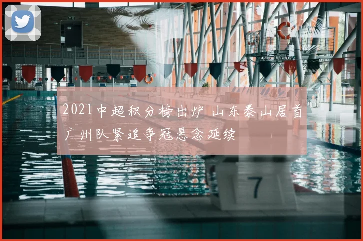 2021中超积分榜出炉 山东泰山居首广州队紧追争冠悬念延续