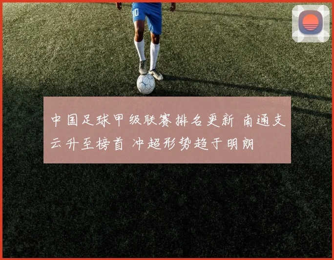 中国足球甲级联赛排名更新 南通支云升至榜首 冲超形势趋于明朗