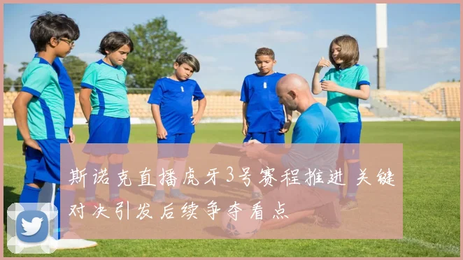 斯诺克直播虎牙3号赛程推进 关键对决引发后续争夺看点