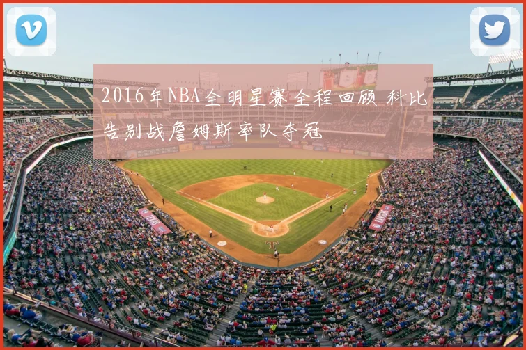2016年NBA全明星赛全程回顾 科比告别战詹姆斯率队夺冠