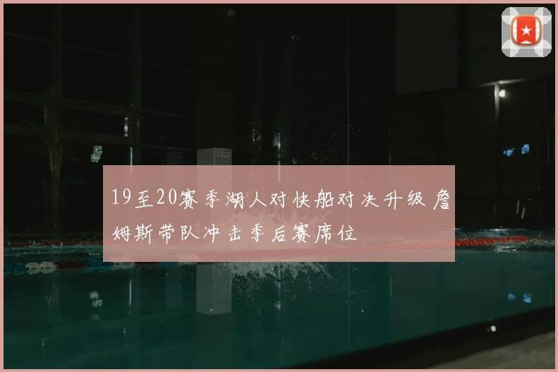 19至20赛季湖人对快船对决升级 詹姆斯带队冲击季后赛席位