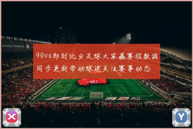 90vs即时比分足球大家赢赛程数据同步更新带动球迷关注赛事动态