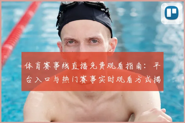 体育赛事线直播免费观看指南:平台入口与热门赛事实时观看方式揭秘