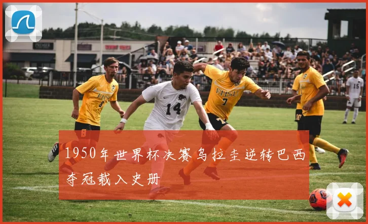 1950年世界杯决赛乌拉圭逆转巴西夺冠载入史册
