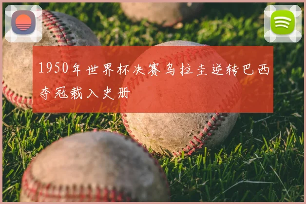 1950年世界杯决赛乌拉圭逆转巴西夺冠载入史册