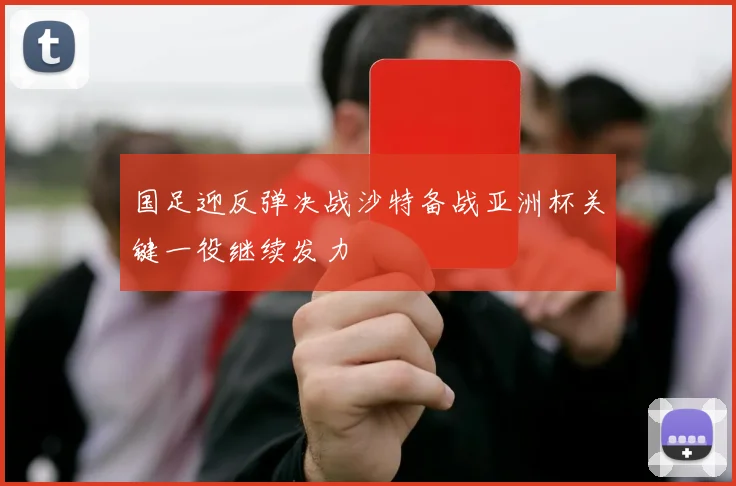 国足迎反弹决战沙特备战亚洲杯关键一役继续发力