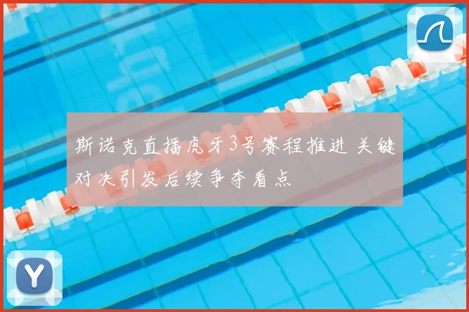 斯诺克直播虎牙3号赛程推进 关键对决引发后续争夺看点