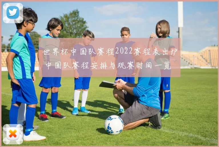 世界杯中国队赛程2022赛程表出炉 中国队赛程安排与观赛时间一览
