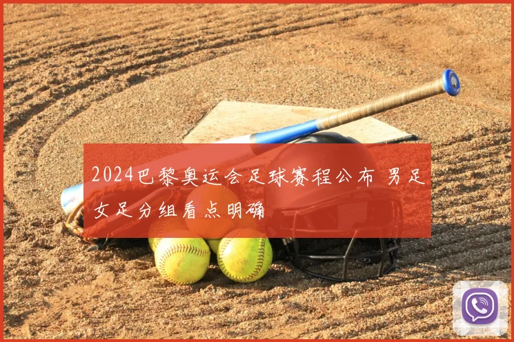 2024巴黎奥运会足球赛程公布 男足女足分组看点明确