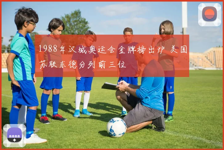 1988年汉城奥运会金牌榜出炉 美国苏联东德分列前三位