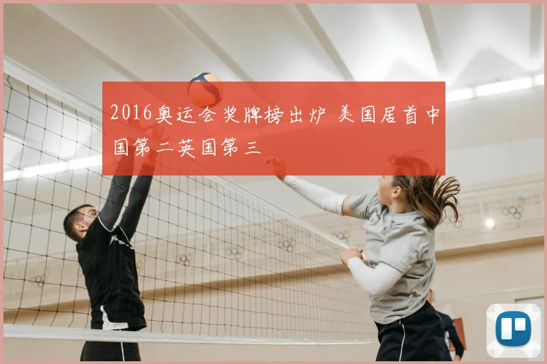 2016奥运会奖牌榜出炉 美国居首中国第二英国第三
