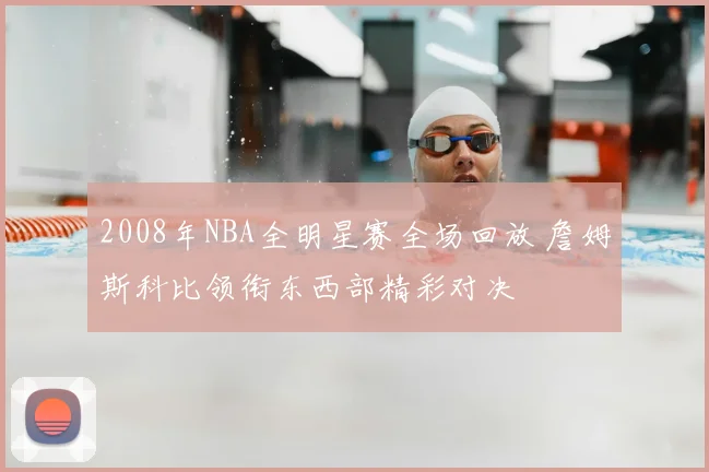 2008年NBA全明星赛全场回放 詹姆斯科比领衔东西部精彩对决